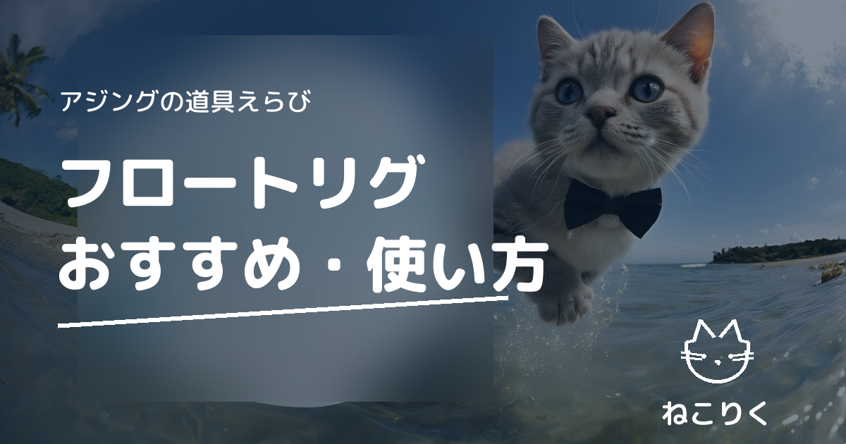 アジングのフロートリグおすすめ｜飛ばしウキの選び方・重さとFシステムのセッティング