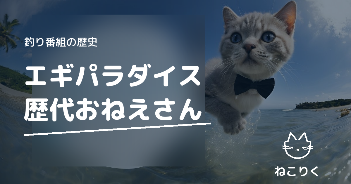 とことんエギパラダイス（エギパラ）歴代おねえさんまとめ｜番組の歴史とエギングの始め方
