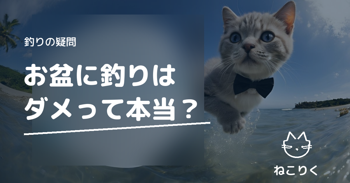 お盆に釣りはダメと言われる理由｜言い伝えの由来と本当に注意すべき海の危険
