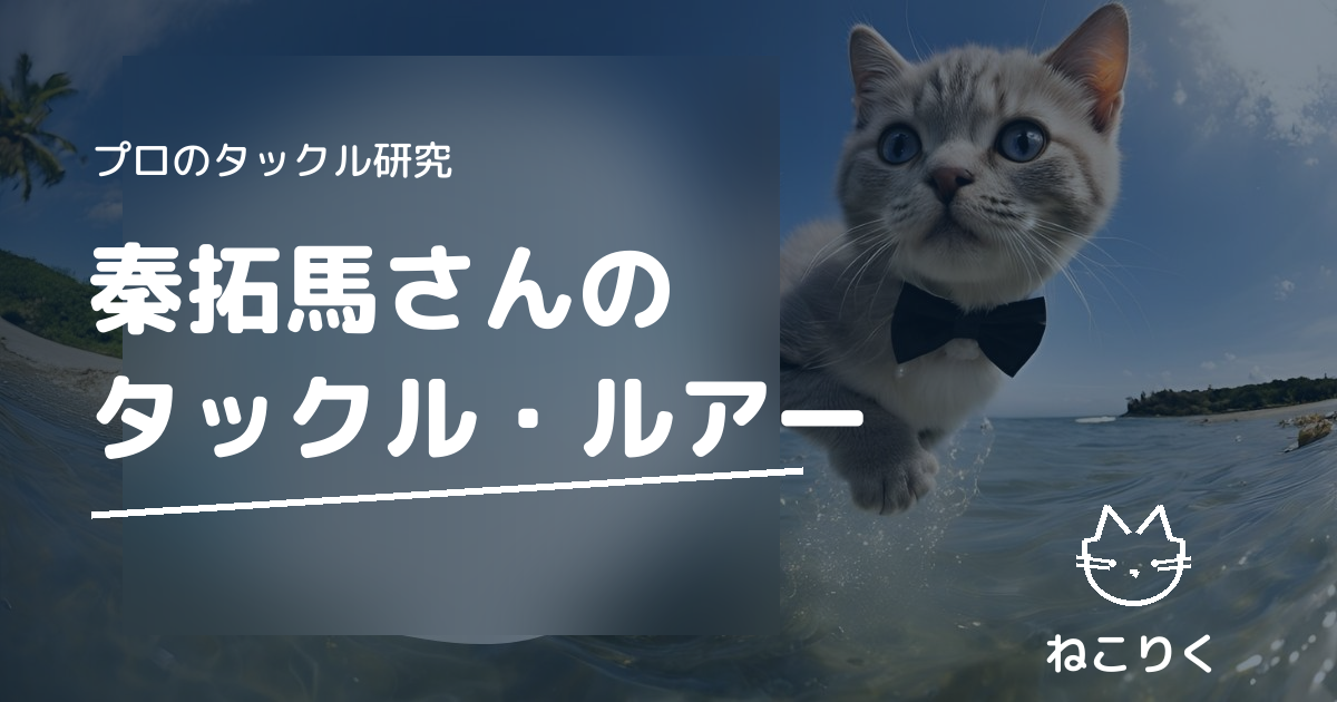 秦拓馬さん（俺達。）のタックル｜本人出演動画で確認できる使用ギア・ルアー