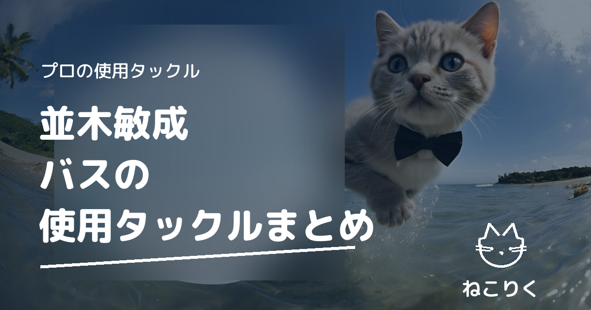 並木敏成さん（O.S.P／DAIWA）のタックル｜本人出演動画で確認できる使用ロッド・リール・ルアーまとめ