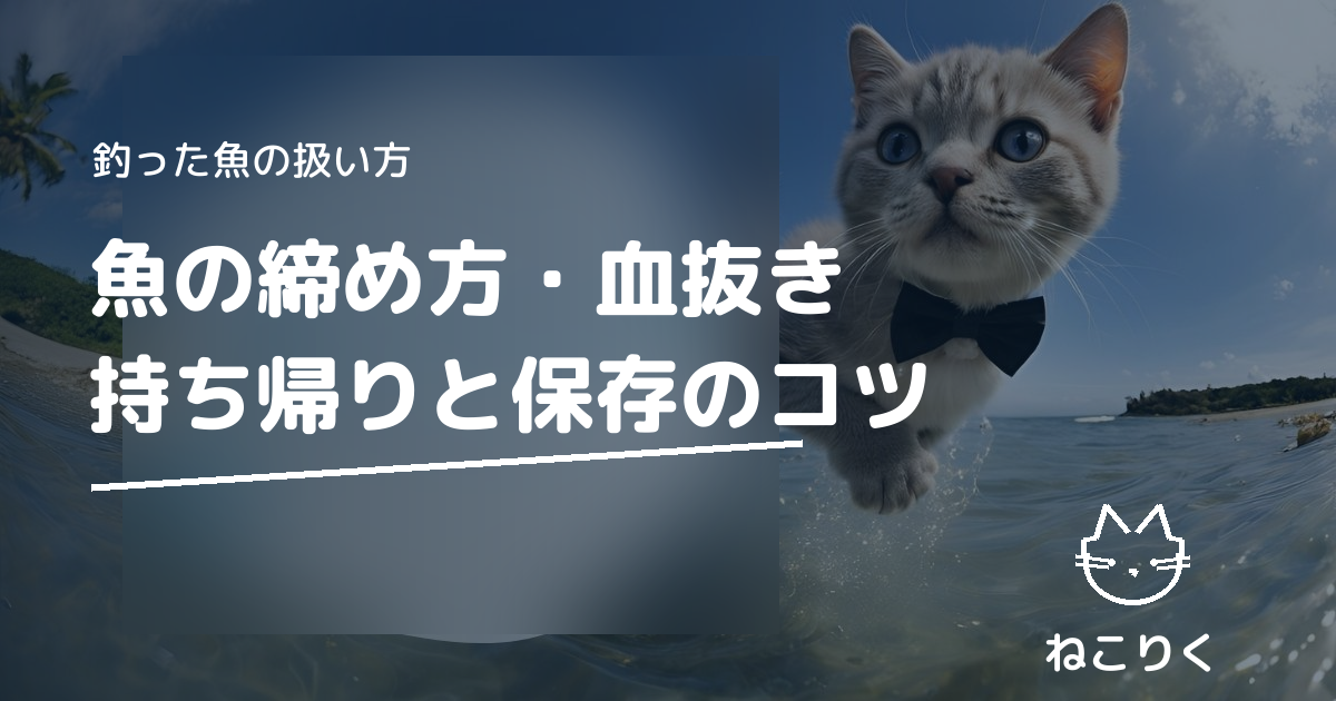 魚の締め方・血抜き・持ち帰り方と保存のコツ