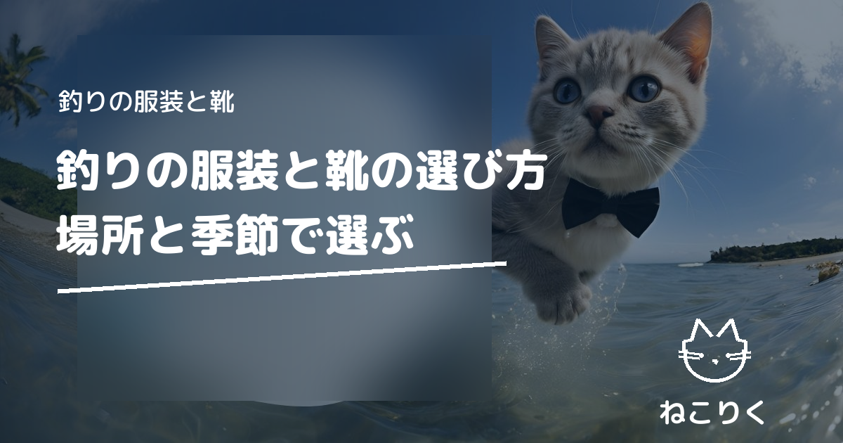 釣りの服装と靴の選び方｜場所と季節で選ぶ
