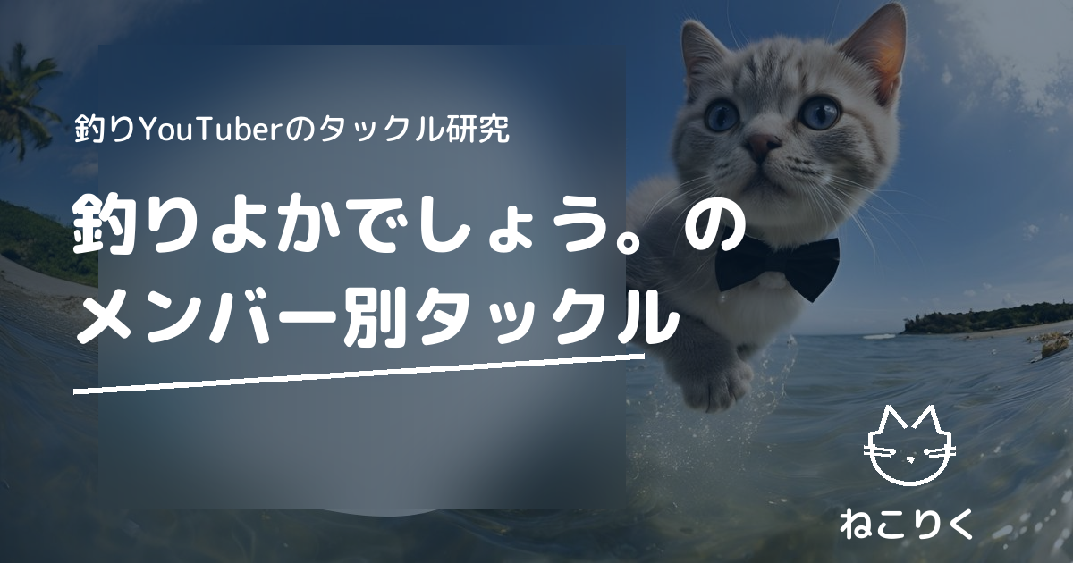 釣りよかでしょう。メンバー別タックルまとめ｜本人出演動画で確認できる使用ロッド・リール