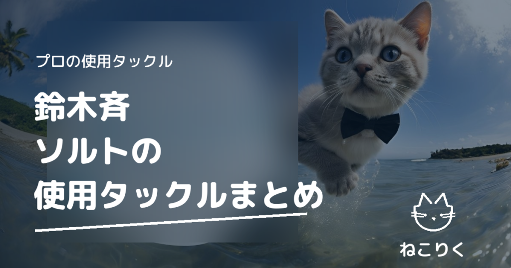 鈴木斉さんの使用タックルまとめ（ソルトルアー）