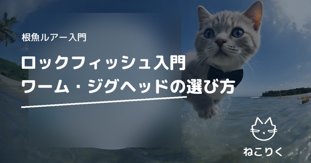 ロックフィッシュ入門｜ワーム・ジグヘッドの選び方