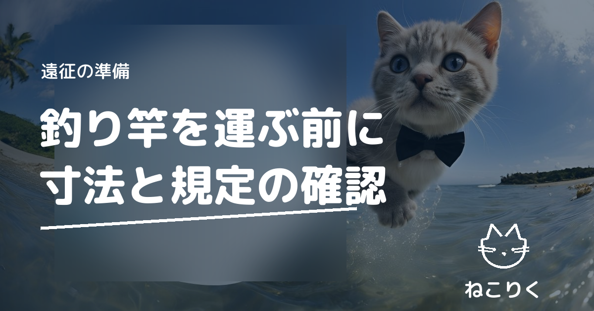 釣り竿を飛行機・新幹線・高速バスで運ぶ｜ケース込み寸法の測り方と規定の見方